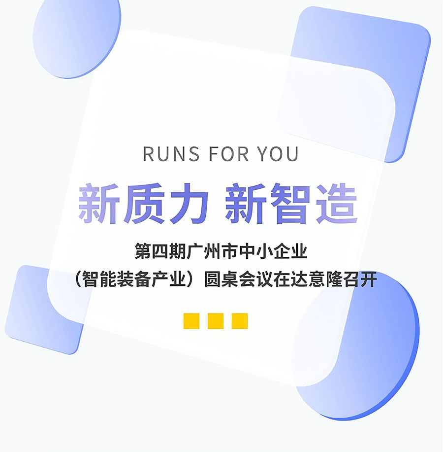 新質(zhì)力、新智造 | 第四期廣州市中小企業(yè)（智能裝備產(chǎn)業(yè)）圓桌會議在達意隆召開