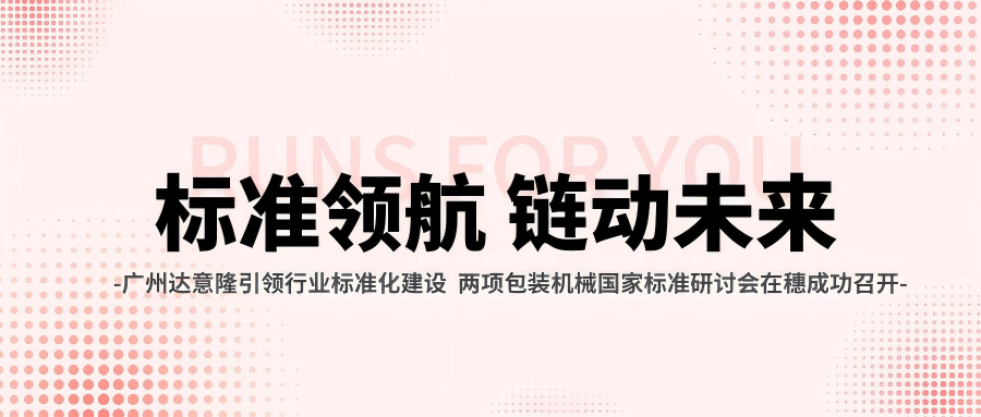 廣州達意隆引領(lǐng)行業(yè)標準化建設(shè) 兩項包裝機械國家標準研討會在穗成功召開